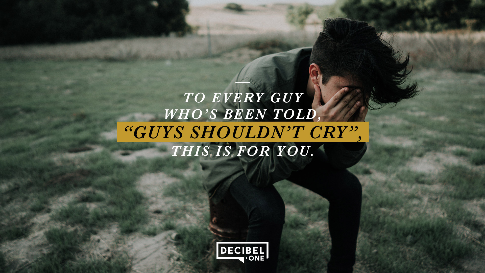 To every guy who’s been told, “Guys shouldn’t cry”, this is for you.